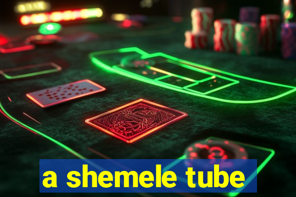 a shemele tube